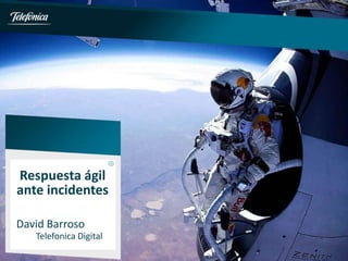 Respuesta ágil
ante incidentes

David Barroso
   Telefonica Digital
 