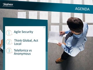Agile Security

Think Global, Act
Local
Telefonica vs
Anonymous
 
