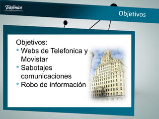 ddddddasdfsdf
Objetivos:
• Webs de Telefonica y
  Movistar
    27%
• Sabotajes
        73%
  comunicaciones
• Robo de información
 