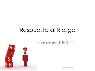 Respuesta al Riesgo
Estructura RISK IT

Dimitri Villamar

 