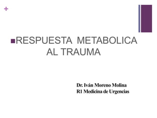 +
RESPUESTA METABOLICA
AL TRAUMA
Dr. Iván Moreno Molina
R1 Medicinade Urgencias
 
