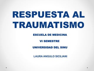 RESPUESTA AL
TRAUMATISMO
LAURA ANGULO SICILIANI
ESCUELA DE MEDICINA
VI SEMESTRE
UNIVERSIDAD DEL SINU
 
