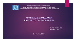 SANTIAGO HILDAGO
SECCION: 1302
REPUBLICA BOLIVARIANA DE VENEZUELA
MINISTERIO DEL PODER POPULAR PARA LA EDUCACION
UNIVERSIDAD POLITÉCNICA TERRITORIAL “ANDRÉS ELOY BLANCO”
Septiembre 2020
 
