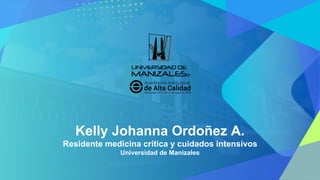 Kelly Johanna Ordoñez A.
Residente medicina crítica y cuidados intensivos
Universidad de Manizales
 