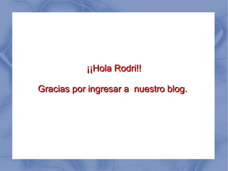 ¡¡Hola Rodri!!¡¡Hola Rodri!!
Gracias por ingresar a nuestro blog.Gracias por ingresar a nuestro blog.
 