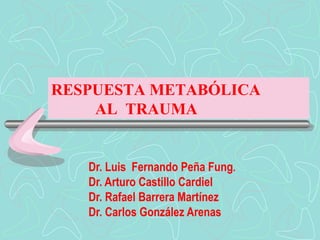 Dr. Luis  Fernando Peña Fung . Dr. Arturo Castillo Cardiel Dr. Rafael Barrera Martínez Dr. Carlos González Arenas RESPUESTA METABÓLICA AL  TRAUMA 
