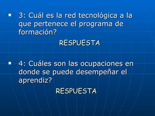 3: Cuál es la red tecnológica a la que pertenece el programa de formación? RESPUESTA 4: Cuáles son las ocupaciones en donde se puede desempeñar el aprendiz? RESPUESTA 