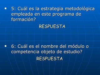 5: Cuál es la estrategia metodológica empleada en este programa de formación? RESPUESTA 6: Cuál es el nombre del módulo o competencia objeto de estudio? RESPUESTA 