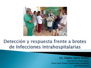 Lic. Gladys Garro Nuñez
Especialista en Epidemiología
Coord. Grupo Temático Epidemiología Hospitalaria
ggarro@dge.gob.pe
 