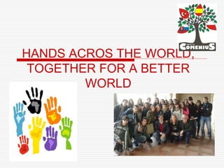 HANDS ACROS THE WORLD,
TOGETHER FOR A BETTER
WORLD
 