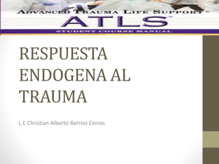 RESPUESTA
ENDOGENA AL
TRAUMA
L.E Christian Alberto Barrios Cerros
 