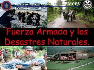 Fuerza Armada y los
Desastres Naturales.
Fuerza Armada de El Salvador EMCFA
C-V “Asuntos Civiles”.
Fuerza Armada de El Salvador EMCFA
C-V “Asuntos Civiles”.
 