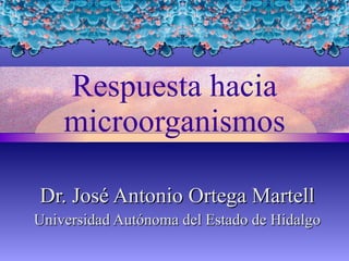 Respuesta hacia microorganismos Dr. José Antonio Ortega Martell Universidad Autónoma del Estado de Hidalgo 