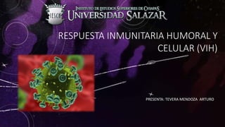 RESPUESTA INMUNITARIA HUMORAL Y
CELULAR (VIH)
PRESENTA: TEVERA MENDOZA ARTURO
 