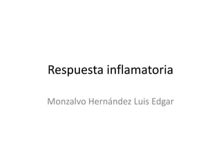 Respuesta inflamatoria
Monzalvo Hernández Luis Edgar

 