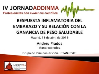 Madrid, 18 de abril de 2015
Andreu Prados
@andreuprados
Grupo de Inmunonutrición. ICTAN-CSIC.
IV JORNADADDINMA
Profesionales con evidencia científica
 