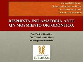 RESPUESTA INFLAMATORIA ANTE
UN MOVMIENTO ORTODÓNTICO.

         Dra. Patricia González.
        Dra. Yinna Lizzeth Rivera
        R1 Postgrado Ortodoncia.
 