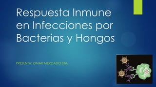 Respuesta Inmune
en Infecciones por
Bacterias y Hongos
PRESENTA: OMAR MERCADO BTA.

 
