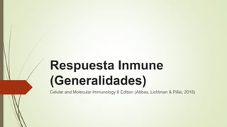 Respuesta Inmune
(Generalidades)
Celular and Molecular Immunology 9 Edition (Abbas, Lichtman & Pillai, 2018)
 