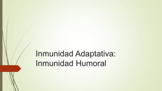 Inmunidad Adaptativa:
Inmunidad Humoral
 
