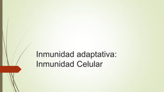 Inmunidad adaptativa:
Inmunidad Celular
 