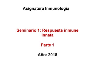 Asignatura Inmunología
Seminario 1: Respuesta
innata
inmune
Parte 1
Año: 2018
 