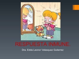 Dra. Edda Leonor Velasquez Gutierrez RESPUESTA INMUNE. 