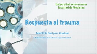 Universidad veracruzana
Facultad de Medicina

Respuesta al trauma
!
!

Adscrito: Dr. Daniel perez Altamirano
!

Estudiante: Univ. José Salvador Espinosa González

 