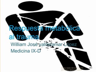 Respuesta metabólica
al trauma
William José valdelamar López
Medicina IX-D
cirugia, bases del conocimiento
quirurgico y apoyo en trauma
 