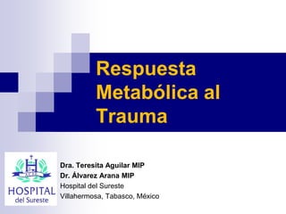 Respuesta
          Metabólica al
          Trauma

Dra. Teresita Aguilar MIP
Dr. Álvarez Arana MIP
Hospital del Sureste
Villahermosa, Tabasco, México
 