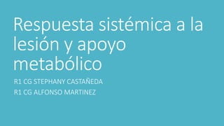 Respuesta sistémica a la
lesión y apoyo
metabólico
R1 CG STEPHANY CASTAÑEDA
R1 CG ALFONSO MARTINEZ
 