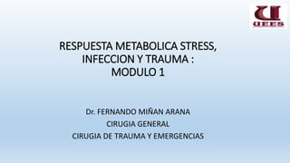 RESPUESTA METABOLICA STRESS,
INFECCION Y TRAUMA :
MODULO 1
Dr. FERNANDO MIÑAN ARANA
CIRUGIA GENERAL
CIRUGIA DE TRAUMA Y EMERGENCIAS
 