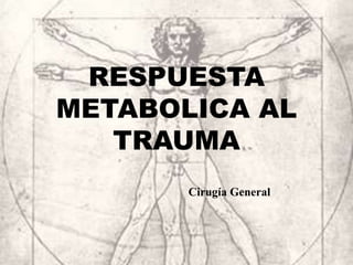 RESPUESTA
METABOLICA AL
TRAUMA
Cirugía General
 