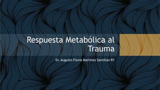 Respuesta Metabólica al
Trauma
Dr. Augusto Flavio Martinez Santillan R1
 