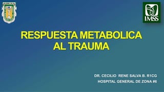 DR. CECILIO RENE SALVA B. R1CG
HOSPITAL GENERAL DE ZONA #6
RESPUESTAMETABOLICA
AL TRAUMA
 