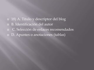    18) A. Título y descriptor del blog
   B. Identificación del autor
   C. Selección de enlaces recomendados
   D. Apuntes o anotaciones (tablas)
 