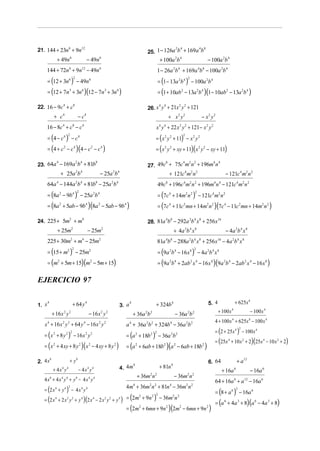 21. 144 + 23n 6 + 9n12                                                                       25. 1 − 126a b + 169a b
                                                                                                                  2 4                4 8


                   + 49n 6                             − 49n6                                          + 100a 2b 4                          − 100a 2b 4
     144 + 72n 6 + 9n12 − 49n 6                                                                      1 − 26a 2b 4 + 169a 4b8 − 100a 2b 4
     = (12 + 3n               6 2
                                  )                                                                  = (1 − 13a 2b 4 ) − 100a 2b 4
                                                                                                                             2
                                          − 49n 6
     = (12 + 7n 3 + 3n 6 )(12 − 7n 3 + 3n 6 )                                                        = (1 + 10ab 2 − 13a 2b 4 )(1 − 10ab 2 − 13a 2b 4 )

22. 16 − 9 c 4 + c8                                                                          26. x y + 21x y + 121
                                                                                                  4 4     2 2


              + c    4
                                              −c   4
                                                                                                               + x2 y2                   − x2 y2
     16 − 8c 4 + c8 − c4                                                                             x 4 y 4 + 22 x 2 y 2 + 121 − x 2 y 2
     = (4 − c4 ) − c4                                                                            = ( x 2 y 2 + 11) − x 2 y 2
                              2                                                                                         2



     = (4 + c 2 − c4 )(4 − c 2 − c4 )                                                            = ( x 2 y 2 + xy + 11)( x 2 y 2 − xy + 11)

23. 64a − 169a b + 81b                                                                       27. 49c + 75c m n + 196m n
                4                         2 4                  8                                           8            4    2 2               4 4


                    + 25a 2b4                                      − 25a 2b4                                   + 121c4 m2 n2                             − 121c4 m2 n 2
     64a 4 − 144a 2b4 + 81b8 − 25a 2b4                                                               49c8 + 196c4 m2 n 2 + 196m4 n 4 − 121c4 m2 n 2
     = (8a 2 − 9b                     4 2
                                          )                                                          = (7c4 + 14m2 n 2 ) − 121c4 m2 n 2
                                                                                                                                 2
                                              − 25a 2b4
     = (8a 2 + 5ab − 9b 4 )(8a 2 − 5ab − 9b 4 )                                                      = (7c4 + 11c2 mn + 14m2 n 2 )(7c 4 − 11c2 mn + 14m2 n 2 )

24. 225 + 5m2 + m4                                                                           28. 81a b − 292a b x + 256 x
                                                                                                           4 8               2 4     8             16


                   + 25m          2
                                                       − 25m       2
                                                                                                                 + 4a b x   2 4 8
                                                                                                                                                         − 4a 2b 4 x 8
     225 + 30m2 + m4 − 25m2                                                                          81a 4b8 − 288a 2b 4 x 8 + 256 x16 − 4a 2b 4 x 8
     = (15 + m2 ) − 25m2                                                                             = (9a 2b 4 − 16 x 8 ) − 4a 2b 4 x 8
                                      2                                                                                          2



     = (m2 + 5m + 15)(m2 − 5m + 15)                                                                  = (9a 2b 4 + 2ab 2 x 4 − 16 x 8 )(9a 2b 4 − 2ab 2 x 4 − 16 x 8 )

EJERCICIO 97

     4
                                      + 64 y 4                                  4
                                                                                                 + 324b 4                                   5. 4                 + 625x 8
1. x                                                                       3. a
             + 16 x 2 y 2                              − 16 x 2 y 2                                                                                + 100 x 4               − 100 x 4
                                                                                    + 36a 2b 2                    − 36a 2b 2
                                                                                                                                               4 + 100 x + 625x − 100 x 4
                                                                                                                                                             4             8
    x 4 + 16 x 2 y 2 + 64 y 4 − 16x 2 y 2                                      a 4 + 36a 2b 2 + 324b 4 − 36a 2b 2
                                                                                                                                               = (2 + 25x 4 ) − 100 x 4
                                                                                                                                                                      2

    = ( x 2 + 8 y 2 ) − 16 x 2 y 2                                             = (a 2 + 18b 2 ) − 36a 2b 2
                                  2                                                              2

                                                                                                                                               = (25x 4 + 10 x 2 + 2)(25x 4 − 10 x 2 + 2)
    = ( x 2 + 4 xy + 8 y 2 )( x 2 − 4 xy + 8 y 2 )                             = (a 2 + 6ab + 18b 2 )(a 2 − 6ab + 18b 2 )

2. 4 x
       8
                              + y8                                                                                                          6. 64                 + a 12
                                                                           4. 4 m
                                                                                  4
                                                                                                      + 81n 4
             + 4x4 y4                         − 4x4 y4                                                                                                  + 16a 6            − 16a 6
                                                                                      + 36m2n 2                  − 36m2 n 2
   4x + 4x y + y − 4x y
         8           4    4               8            4   4
                                                                                                                                               64 + 16a 6 + a 12 − 16a 6
                                                                               4m4 + 36m2 n 2 + 81n 4 − 36m2n 2
    = (2 x + y 4
                          )
                         4 2
                                  − 4x y       4   4
                                                                                                                                               = (8 + a 6 ) − 16a 6
                                                                                                                                                                  2


    = (2 x 4 + 2 x 2 y 2 + y 4 )(2 x 4 − 2 x 2 y 2 + y 4 ) = 2m + 9n             (     2
                                                                                                 )
                                                                                               2 2
                                                                                                      − 36m n    2 2

                                                                                                                                               = (a 6 + 4a 3 + 8)(a 6 − 4a 3 + 8)
                                                                               = (2m   2
                                                                                           + 6mn + 9n 2 )(2m2 − 6mn + 9n 2 )
 