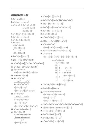 EJERCICIO 106
                                                                                                                         (a + 1)(a − a + 1)
                                                                                                               18. a 6 + 1 =             2              4               2

1. 5a + a = a 5a + 1
         2
                                  (                       )                                                    19. 8m − 27 y = (2m − 3 y )(4m + 6my
                                                                                                                           3             6                                  2                   2                2
                                                                                                                                                                                                                     + 9 y4 )
                     ( )
2. m + 2mx + x = m + x
      2                                   2                                2



3. a + a − ab − b = (a + a ) − (ab − b)
     2                                                    2
                                                                                                               20. 16a 2 − 24ab + 9b 2 = 4a − 3b                    (                           )   2




                   = a (a + 1) − b(a + 1)                                                                      21. 1 + a 7 =        (1+ a)(1− a + a                         2
                                                                                                                                                                                − a3 + a4 − a5 + a6 )
                   = (a + 1)(a − b)                                                                            22. 8a 3 − 12a 2 + 6a − 1 = 2a − 1 (                                         )3



4. x − 36 = x − 6 = ( x + 6)(x − 6)
     2                            2               2
                                                                                                               23. 1 − m2          = (1 + m)(1− m)
5. 9 x − 6 xy + y = (3x − y )                                                                                         x 4 + 4 x 2 − 21 = ( x 2 + 7)( x 2 − 3)
          2                               2                                    2
                                                                                                               24.
6. x − 3x − 4 = ( x − 1)( x + 4)
                                                                                                                                             (5a + 1)(25a                               − 5a 2 + 1)
     2
                                                                                                               25. 125a 6 + 1 =                 2                                   4
7. 6 x 2 − x − 2
                                                                                                               26. a + 2ab + b − m
                                                                                                                    2         2    2
   = 36 x 2 − 6 x − 12
     (6x − 4)(6x + 3)                                                                                                 = (a + b) − m2 = (a + b + m)(a + b − m)
                                                                                                                                     2

   =
                      3⋅ 2                                                                                     27. 8a 2b + 16a 3b − 24a 2b 2 = 8a 2b 1 + 2a − 3b                                    (                      )
   = (3x − 2)(2 x + 1)                                                                                         28. x 5 − x 4 + x − 1
         (1+ x)(1− x + x )
8. 1 + x 3 =                                 = (x − x ) + (x − 1) = x (x − 1) + (x − 1) = ( x + 1)( x − 1)
                                                                       2                                                       5     4                              4                                                  4


9. 27a − 1 = (3a − 1)(9a + 3a + 1)
              3                                                    2
                                                           29. 6 x + 19 x − 20
                                                                                                                                                                2



10. x + m = ( x + m)( x − x m + x m − xm + m )                  = 36x + 19 ( 6 x ) − 120                                                                                    2
          5           5                                        4                   3       2       2       3      4


11. a − 3a b + 5ab = a (a − 3ab + 5b )
                                                                120 2
          3               2                           2                        2                       2
                                                                  60 2              2 ⋅ 3 = 24                                                                                                               3

12. 2 xy − 6 y + xz − 3z                                                                                                                                    30                  2                    5⋅1 = 5
     = 2 y ( x − 3) + z ( x − 3) = ( x − 3)(2 y + z)                                                                                                        15                  3               ⇒ 24 − 5 = 19
13. 1 − 4b + 4b 2 = 1 − 2b                    (                    )   2

                                                                                                                                                                                                 =
                                                                                                                                                                                                        (6x + 24)(6x − 5)
                                                                                                                                                                5               5
14. 4 x + 3x y + y
              4               2       2               4                                                                                                                                                               6
                  +x y    2       2
                                                              −x y 2           2                                                                                1                                   = (x + 4)(6 x − 5)

     4x + 4x y + y − x2 y2                                                                                            25x 4 − 81y 2 = (5x 2 + 9 y)(5x 2 − 9 y)
              4               2       2               4
                                                                                                               30.

     = (2 x 2 + y 2 ) − x 2 y 2                                                                                                     (1− m)(1+ m + m )
                                          2
                                                                                                               31. 1 − m3 =                                                     2

     = (2 x + xy + y
                  2                               2
                                                      )(2 x        2
                                                                           − xy + y        2
                                                                                               )               32. x − a + 2 xy + y + 2ab − b
                                                                                                                    2   2          2          2


15. x − 6 x y + y                                                                                                     = ( x 2 + 2 xy + y 2 ) − (a 2 − 2ab + b2 )
          8           4           4               8


              + 2x y      4       4
                                                      − 4x y       4        4
                                                                                                                      = ( x + y ) − (a − b)
                                                                                                                                     2                      2


     x − 2x y + y − 4x y
                                                                                                                      = ( x + y + a − b)( x + y − a + b)
          8               4       4               8                4       4


     = (x 4 − y 4 ) − 4 x 4 y 4
                                      2

                                                                                                               33.    21m5n − 7m4 n 2 + 7m3n3 − 7m2 n = 7m2 n (3m3 − m2 n + mn 2 − 1)
     = ( x 4 + 2 x 2 y 2 − y 4 )( x 4 − 2 x 2 y 2 − y 4 )
                                                                                                                       (    ) ( ) ( ) (                    )(
                                                                                                               34. a x + 1 − b x + 1 + c x + 1 = a − b + c x + 1                                                               )
16. a 2 − a − 30 = a − 6 a + 5                (               )(                       )
                                                                                                               35. 4 + 4 ( x − y ) + (x − y) = (2 + x − y)
                                                                                                                                                                2                                        2

17. 15m + 11m − 14
       2


     = 225m2 + 11(15m) − 210                                                                                   36. 1 − a 2b 4 =          (1+ ab )(1− ab )
                                                                                                                                                    2                           2



     =
             (15m + 21)(15m − 10)                                                                              37. b 2 + 12ab + 36a 2 = b + 6a                  (                       )2


                                      3⋅ 5
                                                                                                                      x 6 + 4 x 3 − 77 = (x 3 + 11)( x 3 − 7)
     = (5m + 7)(3m − 2)
                                                                                                               38.
 