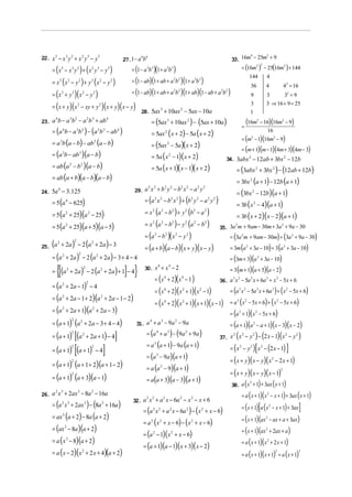 22. x 5 − x 3 y 2 + x 2 y 3 − y 5                                                                                                                                                                  33. 16m − 25m + 9
                                                                                                                                                                                                           4      2
                                                                                       27.1 − a b
                                                                                               6 6


      = (x 5 − x 3 y 2 ) + ( x 2 y 3 − y 5 )                                              = (1 − a 3b 3 )(1 + a 3b 3 )                                                                                 = (16m ) − 25(16m2 ) + 144
                                                                                                                                                                                                              2 2




      = x 3 (x 2 − y 2 ) + y 3 (x 2 − y 2 )                                               = (1 − ab)(1 + ab + a 2b 2 )(1 + a 3b 3 )
                                                                                                                                                                                                           144    4
                                                                                                                                                                                                                   36           4                    4 2 = 16
      = (x + y 3               3
                                   )(x     2
                                                   −y   2
                                                            )                             = (1 − ab)(1 + ab + a 2b 2 )(1 + ab)(1− ab + a 2b 2 )                                                                    9            3      32 = 9

      = (x + y )(x 2 − xy + y 2 )(x + y)( x − y)
                                                                                                                                                                                                                   3            3 ⇒ 16 + 9 = 25
                                                                                                28. 5ax + 10ax − 5ax − 10a
                                                                                                       3      2
                                                                                                                                                                                                                   1
23. a b − a b − a b + ab                                                                                 = (5ax 3 + 10ax 2 ) − (5ax + 10a )                                                                       (16m      − 16)(16m2 − 9)
     4     3 2   2 3     4                                                                                                                                                                                              2

                                                                                                                                                                                                              =
      = (a b − a b ) − (a b − ab
                   4                   3 2                     2       3       4
                                                                                   )                     = 5ax 2 ( x + 2) − 5a ( x + 2)
                                                                                                                                                                                                                               16
                                                                                                                                                                                                              = (m2 − 1)(16m2 − 9)
      = a b (a − b) − ab (a − b)
               3                                           3
                                                                                                         = (5ax 2 − 5a )( x + 2)
                                                                                                                                                                                                              = (m + 1)(m − 1)(4m + 3)(4m − 3)
      = (a 3b − ab 3 )(a − b)                                                                            = 5a ( x 2 − 1)(x + 2)                                                                  34. 3abx 2 − 12 ab + 3bx 2 − 12b
      = ab (a 2 − b 2 )(a − b)                                                                           = 5a ( x + 1)( x − 1)( x + 2)                                                                = (3abx 2 + 3bx 2 ) − (12ab + 12b)
      = ab (a + b)(a − b)(a − b)
                                                                                                                                                                                                      = 3bx 2 (a + 1) − 12b (a + 1)
                                                                                            29. a x + b y − b x − a y
                                                                                                                                                                                                      = (3bx 2 − 12b)(a + 1)
                                                                                                     2       2                 2           2           2   2           2       2
24. 5a − 3 .125
           4


      = 5 (a 4 − 625)                                                                             = (a x − b x ) + (b y − a y
                                                                                                               2       2                   2       2           2       2           2   2
                                                                                                                                                                                           )          = 3b ( x 2 − 4)(a + 1)
      = 5 (a 2 + 25)(a 2 − 25)                                                                    = x (a − b ) + y (b − a       )                                                                     = 3b ( x + 2)( x − 2)(a + 1)
                                                                                                           2               2                   2           2       2           2



      = 5 (a + 25)(a + 5)(a − 5)
                       2                                                                          = x (a − b ) − y (a − b )
                                                                                                           2               2                   2           2       2           2
                                                                                                                                                                                               35. 3a m + 9am − 30m + 3a + 9a − 30
                                                                                                                                                                                                      2                 2


                                                                                                  = (a − b )( x − y )
                                                                                                               2                   2               2       2
                                                                                                                                                                                                   = (3a 2 m + 9am − 30m) + (3a 2 + 9a − 30)
      (
25. a + 2a
          2
                               )   2
                                       − 2 (a + 2a ) − 3
                                                       2
                                                                                                  = (a + b)(a − b)( x + y )( x − y )                                                               = 3m (a 2 + 3a − 10) + 3 (a 2 + 3a − 10)
      = (a + 2a ) − 2 (a + 2a ) − 3 + 4 − 4                                                                                                                                                        = (3m + 3)(a 2 + 3a − 10)
                   2                   2                       2



          {[(a + 2a) − 2 (a + 2a)+ 1]− 4}                                                         30. x + x − 2                                                                                    = 3 (m + 1)(a + 5)(a − 2)
                                               2                                                                   8                   4
      =                    2                                       2

                                                                                                               = (x + 2)(x − 1 )
                                                                                                                               4                       4
                                                                                                                                                                                               36. a x − 5a x + 6a + x − 5x + 6
                                                                                                                                                                                                    3 2    3      3   2

      = (a 2 + 2a − 1) − 4
                                                   2

                                                                                                               = (x 4 + 2)( x 2 + 1)( x 2 − 1)                                                     = (a 3 x 2 − 5a 3 x + 6a 3 ) + ( x 2 − 5x + 6)
      = (a 2 + 2a − 1 + 2)(a 2 + 2a − 1 − 2)
                                                                                                               = (x 4 + 2)( x 2 + 1)( x + 1)( x − 1)                                               = a 3 ( x 2 − 5x + 6) + ( x 2 − 5x + 6)
      = (a 2 + 2a + 1)(a 2 + 2a − 3)                                                                                                                                                               = (a 3 + 1)( x 2 − 5x + 6)
      = (a + 1) (a + 2a − 3 + 4 − 4)                                                                                                                                                               = (a + 1)(a 2 − a + 1)(x − 3)( x − 2)
                               2
                                                                                             31. a + a − 9a − 9a
                                           2                                                           4                   3                       2


                                                                                                   = (a + a ) − (9a + 9a )
      = (a + 1)                    [(a             + 2a + 1) − 4           ]                                                                                                                          (                ) (                      )(              )
                               2                                                                                   4                   3                   2
                                                                                                                                                                                               37. x x − y − 2 x − 1 x − y
                                           2                                                                                                                                                        2 2   2           2    2


                                                                                                   = a (a + 1) − 9a (a + 1)
                                   [(a + 1) − 4]                                                                                               )[x − (2 x − 1) ]                                   = (x − y
                                                                                                               3

      = (a + 1)
                               2                       2                                                                                                                                                  2        2        2


                                                                                                   = (a 3 − 9a )(a + 1)
                                                                                                                                  = ( x + y)( x − y)( x − 2 x + 1)
      = (a + 1) (a + 1 + 2) (a + 1 − 2)
                                                                                                                                                                                                                                        2
                               2

                                                                                                = a (a − 9)(a + 1)         2

                                                                                                                                  = ( x + y)( x − y)( x − 1)
                                                                                                                                                                                                                                                 2

      = (a + 1) (a + 3)(a − 1)                                                                  = a(a + 3)(a − 3)(a + 1)
                               2


                                                                                                                                  38. a ( x + 1) + 3ax ( x + 1)
                                                                                                                                                                                                                   3


26. a x + 2ax − 8a − 16a                                                                                                                = a ( x + 1)(x − x + 1) + 3ax ( x + 1)
          2 3                          3               2
                                                                                                                                                                                                                                2

                                                                                           32. a x + a x − 6a − x − x + 6
                                                                                                   2       2                   2                       2       2

      = (a x + 2ax ) − (8a + 16a )
               2 3                             3                   2
                                                                                                                                        = (x + 1)[a (x − x + 1) + 3ax ]
                                                                                               = (a x + a x − 6a ) − ( x + x − 6)
                                                                                                                                                                                                                                    2
                                                                                                             2         2                   2               2               2

      = ax (a + 2) − 8a (a + 2)
                   3
                                                                                                                                        = (x + 1)(ax − ax + a + 3ax )
                                                                                               = a ( x + x − 6) − ( x + x − 6)
                                                                                                                                                                                                                                2
                                                                                                         2             2                                       2

      = (ax − 8a )(a + 2)
                       3
                                                                                                                                        = (x + 1)(ax + 2ax + a )
                                                                                               = (a − 1)( x + x − 6)
                                                                                                                                                                                                                                2
                                                                                                             2                             2

      = a ( x − 8)(a + 2)
                       3
                                                                                                                                        = a ( x + 1)(x + 2 x + 1)
                                                                                               = (a + 1)(a − 1)( x + 3)( x − 2)
                                                                                                                                                                                                                                2


      = a ( x − 2)(x 2 + 2 x + 4)(a + 2)                                                                                                = a ( x + 1)(x + 1) = a (x + 1)
                                                                                                                                                                                                                                            2                   3
 