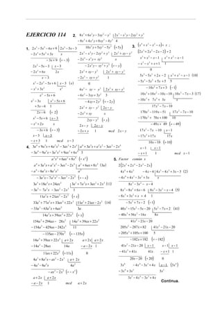 EJERCICIO 114                  2. 8 x + 6 x y − 3xy − y 2 x − x y − 2 xy + y
                                        3       2          2     3      3    2      2      3


                                   − 8 x 3 + 4 x 2 y + 8 xy 2 − 4 y 3 4
                                           10 x 2 y + 5xy 2 − 5 y 3 (÷ 5 y )      3. ( x + x − x − x ) ÷ x ;
                                                                                         4    3    2

1. 2 x − 5x − 6 x + 9 2 x − 5x − 3
       3      2          2


   − 2 x 3 + 5x 2 + 3x x            2 x 3 − x 2 y − 2 xy 2 + y 3 2 x 2 + xy − y 2     (2 x + 2 x − 2 x − 2) ÷ 2
                                                                                           3     2


                                                                                        x3 + x2 − x − 1 x3 + x2 − x − 1
                                   − 2 x − x y + xy
                             − 3x + 9
                                         3     2
                                                    (÷ − 3)
                                                         2
                                                                      x
                                                                                                                                                                     − x3 − x2 + x + 1
                                                                                                − 2 x 2 y − xy 2 + y 3 (÷ − y )
                                                                                                                                                                                                                 1
     2 x 2 − 5x − 3                     x−3
                                                                                                                                                                                        0
   − 2 x + 6x
           2
                                            2x                                     2 x + xy − y
                                                                                        2                   2
                                                                                                                             2 x + xy − y
                                                                                                                                     2         2

                                                                                                                                                                      5x 3 − 5x 2 + 2 x − 2                            x 3 + x 2 − x − 1 (10)
                       x −3                                                    − 2 x 2 − xy + y 2                                1
                                                                                                                                                                     − 5x − 5x + 5x + 5
                                                                                                                                                                               3            2
                                                                                                                                                                                                                       5
     x 3 − 2 x 2 − 5x + 6                           x − 3 ( x)                                      0
   − x 3 + 3x 2                                     x2                             6 x 2 − xy − y 2                          2 x 2 + xy − y 2                                      − 10 x + 7 x + 3
                                                                                                                                                                                                2
                                                                                                                                                                                                                       (− 1)
               x − 5x + 6
                   2
                                                                               − 6 x − 3xy + 3 y
                                                                                        2                           2
                                                                                                                             3                                            10 x 3 + 10 x 2 − 10 x − 10 10 x 2 − 7 x − 3 (17)
                                                                                                                                                                     − 10 x 3 + 7 x 2 + 3x
                                                                                                − 4 xy + 2 y 2 (÷ − 2 y )
   x 2 − 3x                         x 2 − 5x + 6                                                                                                                                                                                x
       + 5x − 6                     1                                              2 x 2 + xy − y 2                     2x − y                                                           17 x − 7 x − 10
                                                                                                                                                                                                    2


          2x − 6                    (÷ 2)                                      − 2 x + xy   2
                                                                                                                         x                                                170 x 2 − 119 x − 51                              17 x 2 − 7 x − 10
                                                                                                                                                                     − 170 x + 70 x + 100
     x − 5x + 6                       x−3
                                                                                                                        (÷ y)
      2                                                                                                                                                                             2
                                                                                                                                                                                                                           10
                                                                                                 2 xy − y 2
   − x2 + 2x                           x                                           2x − y               2x − y                                                                          − 49 x + 49                   (÷ − 49)
           − 3x + 6                  (÷ − 3)                                   − 2x + y                 1                        mcd 2 x − y                          17 x 2 − 7 x − 10                          x−1
    x−3                     x−3                                                                                                                                      − 17 x 2 + 17 x                                 17 x
   − x+3                    1                   mcd                 x−3                                                                                                                10 x − 10             (÷ 10)
4. 3a + 9a x + 4a x − 3ax + 2 x a + 3a x + a x − 3ax − 2 x
      4    3       2 2    3    4   4  3     2 2     3      4
                                                                                                                                                                      x −1                      x−1
   − 3a − 9a x − 3a x + 9ax + 6x 3
        4    3      2 2     3    4
                                                                                                                                                                     − x+1                      1                            mcd x − 1
                                      a 2 x 2 + 6ax 3 + 8 x 4                      (÷ x 2 )                                              5. Factor           común x
     a 4 + 3a 3 x + a 2 x 2 − 3ax 3 − 2 x 4 a 2 + 6ax + 8x 2 ( 3a )                                                                        2 (2 x 5 + 2 x 4 − 2 x 2 − 2 x )
   − a − 6a x − 8a x                                                                                                                         4 x4 + 4 x3                      − 4 x − 4 4 x 3 − 4 x 2 + 3x − 3 ( 2 )
       4                3               2       2                                   2
                                                                                a
          − 3a 3 x − 7a 2 x 2 − 3ax 3 − 2 x 4                                   (÷ − x)                                                    − 4 x 4 + 4 x 3 − 3x 2 + 3 x                             x
     3a + 18a x + 24ax
           3                 2                      2
                                                                      3a + 7a x + 3ax + 2 x (11)
                                                                           3            2               2                3
                                                                                                                                                           8 x − 3x − x − 4
                                                                                                                                                             3            2


   − 3a 3 − 7a 2 x − 3ax 2 − 2 x 3                                     1                                                                     8x3 − 8x2 + 6x − 6                         8 x 3 − 3x 2 − x − 4 (5)
               11a 2 x + 21ax 2 − 2 x 3                               (÷ x )                                                               − 8 x 3 + 3x 2 + x + 4                       1
     33a + 77a x + 33ax + 22 x
               3                 2                      2              3
                                                                               11a + 21ax − 2 x
                                                                                        2                           2
                                                                                                                             (14)                      − 5x + 7 x − 2
                                                                                                                                                             2
                                                                                                                                                                                    (− 1)
   − 33a 3 − 63a 2 x + 6ax 2                                                   3a                                                            40 x 3 − 15x 2 − 5x − 20 5x 2 − 7 x + 2 ( 41)
                       14a 2 x + 39ax 2 + 22 x 3                               (÷ x)                                                       − 40 x 3 + 56 x 2 − 16 x                             8x
     154a + 294ax − 28 x
                   2                                            2
                                                                      14a + 39ax + 22 x
                                                                               2                                2
                                                                                                                                                            41x 2 − 21x − 20
   − 154a 2 − 429ax − 242 x 2                                          11                                                                    205x 2 − 287 x + 82                                41x 2 − 21x − 20
                       − 135ax − 270x 2                              (÷ − 135x)                                                            − 205x 2 + 105x + 100                                5
     14a 2 + 39ax + 22 x 2                                  a + 2x                      a + 2x a + 2x                                                       − 182 x + 182                (÷ − 182)
   − 14a 2 − 28ax                                           14a                     − a − 2x 1                                               41x 2 − 21x − 20                       x−1                  x−1 x−1

                                                         (÷ 11x)                                                                            − 41x + 41x                                                 − x +1 1
                                                                                                                                                       2
                       11ax + 22 x 2                                                            0                                                                                   41x

     4a + 8a x − ax − 2 x
           3             2                  2               3
                                                                     a + 2x                                                                                20 x − 20           (÷ 20)                    0
   − 4a − 8a x
           3                2
                                                                     4a    2
                                                                                                                                             3x   6
                                                                                                                                                                 − 4 x − 3x + 4 x
                                                                                                                                                                      4            3
                                                                                                                                                                                                        x−1            (3x )  4



                                 − ax 2 − 2 x 3 (÷ − x 2 )                                                                                 − 3 x + 3x
                                                                                                                                                   6             5                                           5
                                                                                                                                                                                                        3x
     a + 2x                     a + 2x                                                                                                                  3x − 4 x − 3x + 4 x
                                                                                                                                                             5        4             3

                                                                                                                                                                                                        Continua.
   − a − 2x                     1                               mcd             a + 2x
 