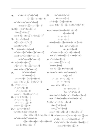 16.                x 6 − 4 x 3 − 32 = ( x 3 − 8)( x 3 + 4)                                                                     25.                        10 x 2 + 10 = 5⋅ 2 ( x 2 + 1)

                                                               = ( x − 2)( x 2 + 2 x + 4)(x 3 + 4)                                                                15x + 15 = 5⋅ 3 ( x + 1)

      ax 4 + 2ax 3 + 4ax 2 = ax 2 ( x 2 + 2 x + 4)                                                                                   5x − 5 = 5( x 2 − 1) = 5( x + 1)( x − 1)
                                                                                                                                          2



                       mcm ax 2 ( x − 2)( x 2 + 2 x + 4)( x 3 + 4)                                                                   mcm 5⋅ 2 ⋅ 3( x 2 + 1)( x + 1)( x − 1) ⇒ 30( x 2 + 1)( x 2 − 1)

       (        )        ( )( )
17. 12 x − y = 2 ⋅ 3 x + y x − y
        2   2   2

                                                                                                                               26. ax − 2bx + ay − 2by = x (a − 2b) + y (a − 2b)
      8 (x − y) = 2 (x − y )
                               2                                       2

                                                                                                                                                                                              = ( x + y)(a − 2b)
                                               3



    mcm 2 ⋅ 3 ( x + y )( x − y ) ⇒ 24 ( x + y )( x − y )                                                                                                                  x 2 + xy = x ( x + y)
                       3                                                       2                                           2



18. 5( x + y ) = 5 (x + y)                                                                                                                                                x 2 − xy = x ( x − y)
                                   2                                   2



    10 (x + y ) = 5⋅ 2 ( x + y )
               2               2                                2                  2
                                                                                                                                     mcm x ( x + y)( x − y)(a − 2b) ⇒ x ( x 2 − y 2 )(a − 2b)

    mcm 10( x + y )( x + y)                                                                                                                                                       4a 2b + 4ab 2 = 2 2 ab (a + b)
                               2                   2                           2
                                                                                                                               27.
         6a (m + n) = 2 ⋅ 3a (m + n)                                                                                                                                                          6a − 6b = 2 ⋅ 3 (a − b)
                                               3                                               3
19.

    4a b (m + n ) = 2 a b (m + n)(m − mn + n )
           2               3           3                   2       2                                       2           2
                                                                                                                                     15a − 15b = 5⋅ 3(a − b 2 ) = 5⋅ 3 (a + b)(a − b)
                                                                                                                                              2                       2                   2



    mcm 2 ⋅ 3 a b (m + n) (m − mn + n )                                                                                              mcm 2 2 ⋅ 3⋅ 5ab (a + b)(a − b) ⇒ 60ab (a 2 − b 2 )
                       2               2                               3               2                       2



           ⇒ 12 a b (m + n) (m − mn + n )                                   ( )( )
                                                                           3
                                                                                                                               28. x − 25 = x + 5 x − 5
                                           2                                               2                       2                2


20. ax (m − n) = ax (m − n)                                    x − 125 = ( x − 5)( x + 5x + 25)
                                   3                                           3                                                      3                                                   2



    x (m − n ) = x (m − n)(m + mn + n )
       3           3           3                   3
                                                                2 x + 10 = 2 ( x + 5)      2                       2



    mcm ax (m − n) (m + mn + n )
                               3                           3
                                                               mcm 2 ( x + 5)(x − 5)(x + 5x + 25)
                                                                           2                               2
                                                                                                                                                                                                          2



21.               2a + 2a = 2a (a + 1)             2
                                                          29. a b − 6a b + 9ab = ab (a − 6ab + 9b )                                   3                       2 2                     3                               2                       2


                  3a − 3a = 3a (a − 1)                                                  = ab (a − 3b)
                                               2                                                                                                                                                                                      2



     a − a = a (a − 1) = a (a + 1)(a − 1)
           4               2           2               2
                                                                     a − 2ab − 3b = (a − 3b)(a + b)
                                                                               2                                                                      2                               2



    mcm 2 ⋅ 3a (a + 1)(a − 1) ⇒ 6a (a − 1) 2
                                                                             ab + b = b (a + b)            2       2                                                          2       3               2


22. x + 2 x = x ( x + 2)                                          mcm ab (a − 3b) (a + b)
           2                                                                                                                                                              2                       2



    x − 2 x = x ( x − 2)
                                                                                         2m + 2mn = 2m (m + n)
       3               2               2
                                                                                                                                                                                                              2
                                                          30.
       x − 4 = ( x + 2)(x − 2)
                                                                                          4mn − 4n = 2 n (m − n)
               2
                                                                                                                                                                                                                                  2       2

    mcm x ( x − 2)( x + 2) ⇒ x ( x − 4)
                                                               6m n − 6mn = 2 ⋅ 3mn (m − n ) = 2 ⋅ 3mn (m + n)(m − n)
                       2                                                                   2       2
                                                                                                                                          3                               3                                   2               2

23. x + x − 2 = ( x + 2)( x − 1)
           2

                                                               mcm 2 ⋅ 3mn (m + n)(m − n) ⇒ 12mn (m − n )                                                     2                                                                                       2       2

    x − 4 x + 3 = ( x − 3)( x − 1)
       2

                                                          31. 20 ( x − y ) = 2 ⋅ 5 ( x + y)( x − y )
      x − x − 6 = ( x − 3)( x + 2)
                                                                                                                                                  2               2               2
           2


    mcm ( x + 2)( x − 1)( x − 3)                                 15( x − y) = 5⋅ 3 ( x − y )
                                                                                                                                                                      2                                       2




24. 4 + 12a + 9a = (2 + 3a )                                     12 ( x + y ) = 2 ⋅ 3 ( x + y )
                                                                           2                                                                                          2           2                               2
                                       2


    3a + 14a + 8 = (3a ) + 14 (3a ) + 24                       mcm 2 ⋅ 5⋅ 3 ( x + y ) ( x − y ) ⇒ 60 ( x + y ) ( x − y)
           2                                                   2                                                                                          2                               2                           2                           2               2



                    = [(3a + 12)(3a + 2)] ÷ 3 = (a + 4)(3a + 2) 32. ax + 5ax − 14a = a ( x + 5x − 14) = a ( x + 7)( x − 2)                                        2                                                       2


    6a + 13a + 6 = (6a ) + 13(6a ) + 36
                                                                        x + 14 x + 49 x = x ( x + 14 x + 49) = x ( x + 7)
           2                                                   2
                                                                                                                                                              3                   2                                       2                                           2


                    = [(6a + 9)(6a + 4)] ÷ 3⋅ 2 = (2a + 3)(3a + 2)
                                                                        x + 7 x − 18 x = x ( x + 7 x − 18) = x ( x + 9)( x − 2)                               4               3               2                   2           2                           2


       mcm (a + 4) (2a + 3)(3a + 2)
                                                                                                       2

                                                                              mcm ax ( x + 7) ( x − 2)( x + 9)                                                                                2                           2
 