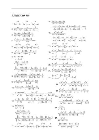 EJERCICIO 119

              3ab                     3ab                       3b             15. 2ax + ay − 4bx − 2by
1. 2a 2 x + 2a 3 = 2a 2 x + a = 2a x + a
                                      (         )               (          )        ax − 4a − 2bx + 8b

         xy            xy          1                                                     2 x (a − 2b) + y (a − 2b)                              (2 x + y)(a − 2b) = 2 x + y
                                                                                     =                                                      =
2. 3x 2 y − 3xy 2 = 3xy x − y = 3 x − y                                                      x (a − 2b) − 4 (a − 2b)                             (x − 4)(a − 2b) x − 4
                       ( ) ( )
                                                                                        a 2 − ab − 6b 2
   2ax + 4bx 2 x (a + 2b) 2 x                                                  16.
3. 3ay + 6by =             =                                                         a x − 6a 2bx + 9ab 2 x
                                                                                         3

               3 y (a + 2b) 3 y
                                                                                             (a − 3b)(a + 2b) = (a − 3b)(a + 2b) = a + 2b
      x 2 − 2 x − 3 ( x − 3)( x + 1)                                                 =
                                                                                         ax (a 2 − 6b + 9b 2 )    ax (a − 3b)     ax (a − 3b)
                                                                                                                                                             2
4.                 =                 = x+1
          x−3             x−3
          10a 2b 3c                       a 2b 3c                   b 3c           m2 + n 2       m2 + n 2      1
                                                                                            = 2 2 2 2 = 2 2
5.                  =            =
     80 (a 3 − a 2b) 8a 2 (a − b) 8 (a − b)
                                                                               17. m4 − n 4
                                                                                             (m + n )(m − n ) m − n
     x2 − 4    (x + 2)(x − 2) = x − 2                                                x3 + y3 (x + y)(x − xy + y ) = x − xy + y
                                                                                                     =
                                                                                                                            2                       2    2                       2


6. 5ax + 10a =
                 5a ( x + 2)     5a
                                                                               18.
                                                                                     (x + y)     3
                                                                                                   (x + y)           ( x + y)           3                                2



7. 3x − 4 x − 15
      2
                                                                                     (m − n)     2

                                                                                                     =
                                                                                                             (m − n) = m − n    2


    x 2 − 5x + 6                                                               19.
                                                                                     m −n2       2
                                                                                                          (m + n)(m − n) m + n
          ( 3x ) 2 − 4 ( 3x ) − 45
      =                                                                              (a − x)     3
                                                                                                             (a − x)         (a − x)        3                                2

         (x − 3)(x − 2)                                                                              =                     =
                                                                               20.
                                                                                     a 3 − x3          (a − x)(a + ax + x ) a + ax + x
                                                                                                                            2                       2        2                       2



    =
      [(3x − 9)(3x + 5)] ÷ 3 = (x − 3)(3x + 5) = 3x + 5                            a 2 − a − 20 (a − 5)(a + 4) a + 4
          (x − 3)(x − 2)        (x − 3)(x − 2) x − 2                           21. a 2 − 7a + 10 =               =
                                                                                                   (a − 5)(a − 2) a − 2
                             15a b (n − 3m)
    15a bn − 45a bm
                                                                                                        [(a + 1)(1− a)] = (1− a)
                                                        2

                                                                                     (1− a )
                  2               2
                                                3                                               2 2
                                                                                                                                                2
                          =                  =
8.
   10a b n − 30a b m 10a b (n − 3m) 2b
                                                                                                                                                                 2
                                                                                                      =
              2       2           2   2                 2   2


                    (x + y)(x − y) = x − y
                                                                               22. a 2       + 2a + 1         a+1       (           )
                                                                                                                                    2

       x −y   2           2

9. x + 2 xy + y =
      2
                       ( x + y)
                              2
                                      x+ y          2
                                                                                                     a b −a b      a 2b 2 (a 2 − b 2 )
                                                                                                                 4 2            2 4
                                                                                                                                       a 2b 2
                                                                                                                = 2 2 2 2 = 2 2
     3x y + 15xy
              2
                      3xy ( x + 5)     3xy
                                                                                                 23.
                                                                                                       a 4 − b4  (a + b )(a − b ) a + b
                   =                =
10.     x − 25    2
                     (x + 5)(x − 5) x − 5                                                                    x2 − y2              (x + y)(x − y)                                         x+ y
                                                                                                 24. x 3 − y 3 =                     = 2
      a 2 − 4ab + 4b 2           (a − 2b)                a − 2b
                                                                       2
                                                                                                                                ( )(
                                                                                                                 x − y x 2 + xy + y 2 x + xy + y )
                                                                                                                                                 2

                       =                           =
11.
          a − 8b
            3    3
                         (a − 2b)(a 2 + 2ab + 4b2 ) a 2 + 2ab + 4b2 25.                                     24a 3b + 8a 2b 2
                                                                                                         36a 4 + 24a 3b + 4a 2b 2
    x 3 + 4 x 2 − 21x x (x + 4 x − 21) (x + 7)(x − 3) x + 7
                          2

                     =                =               =                                                                 8a 2b (3a + b)                           2b (3a + b)
                         x ( x 2 − 9)   (x + 3)(x − 3) x + 3
12.                                                                                                                                                                                           2b
         x3 − 9x                                                                                             =                                           =                               =
                                                                                                                 4a (9a 2 + 6ab + b 2 )                              (3a + b)                3a + b
                                                                                                                    2                                                                2



13. 6 x + 5x − 6
       2
                                                                                                     n3 − n
      15x 2 − 7 x − 2                                                                          26. 2
                                                                                                  n − 5n − 6
               ( 6 x ) 2 + 5 ( 6 x ) − 36
          =                                                                                                      n (n 2 − 1)                    n (n + 1)(n − 1) n (n − 1)
              (15x) 2 − 7 (15x ) − 30                                                                    =                                  =                   =
                                                                                                             (n − 6)(n + 1)                     (n − 6)(n + 1) n − 6
          =
              [(6x + 9)(6x − 4)]÷ 3⋅ 2 = (2 x + 3)(3x − 2) = 2 x + 3                           27.            8n3 + 1
            [(15x − 10)(15x + 3)]÷ 5 ⋅ 3 (3x − 2)(5x + 1) 5x + 1                                         8n 3 − 4n 2 + 2n
         a3 + 1
                      = 3
                            a3 + 1
                                          = 3
                                              a3 + 1
                                                         =
                                                            1
                                                                                                         =
                                                                                                             (2n + 1)(4n − 2n + 1) = 2n + 1
                                                                                                                                    2


                       a (a − 1) + (a − 1) (a + 1)(a − 1) a − 1                                                2n (4n − 2n + 1 )
14. a 4 − a 3 + a − 1                                                                                                       2
                                                                                                                                      2n
 