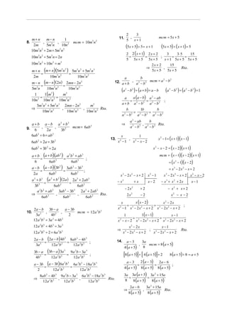 2    3
                                                                                   11.         ,                                    mcm = 5x + 5
   m+ n      m− n         1                                                                  5   x+1
8.        ,        ,                                    mcm = 10m n   3 2
    2m       5m3n     10n 2                                                                  (5x + 5) ÷ 5 = x + 1 (5x + 5) ÷ (x + 1) = 5
   10m3n 2 ÷ 2m = 5m2 n 2
                                                                                             2 2 ( x + 1) 2 x + 2     3       3⋅ 5      15
  10m3n 2 ÷ 5m3n = 2n                                                                          =           =      ;      =         =
                                                                                                5         5x + 5         5x + 5          x + 1 5x + 5 5x + 5
  10m3n 2 ÷ 10n 2 = m3                                                                                                    2x + 2    15
                                                                                                                        ⇒
   m + n (m + n) (5m n ) 5m3n 2 + 5m2 n 3
                                                                                                                                 ,                         Rta.
                     2 2
                                                                                                                          5x + 5   5x + 5
        =         3 2    =
    2m       10m n          10m3n 2                                                 a         b
   m − n (m − n) ( 2n) 2mn − 2n 2                                             12. a + b , a 2 − b 2 mcm = a − b
                                                                                                           2    2

         =               =
   5m3n       10m3n 2        10m3n 2
                                                                                       (a   2
                                                                                                − b 2 ) ÷ (a + b) = a − b                 (a   2
                                                                                                                                                   − b 2 ) ÷ (a 2 − b 2 ) = 1
           1(m ) 3         3

                                                                                           a (a − b) a 2 − ab
     1                   m
         =          =                                                                   a
   10n 2 10m3n 2 10m3n 2                                                                  = 2 2 = 2 2 ;
                                                                                       a+b a −b      a −b
       5m3n 2 + 5m2 n 3 2mn − 2n 2       m3
   ⇒           3 2      ,      3 2   ,         Rta.                                        b       1b         b
          10m n             10m n      10m3n 2                                                 =         =
                                                                                       a 2 − b2 a 2 − b 2 a 2 − b 2
                                                                                                     a 2 − ab     b
  a + b a − b a 2 + b2                                                                 ⇒                      ,        Rta.
9. 6 , 2a , 3b 2       mcm = 6ab 2                                                                   a 2 − b2 a 2 − b2

  6ab 2 ÷ 6 = ab 2
                                                                                                                                    x 2 − 1 = ( x + 1)( x − 1)
                                                                                    x         1
                                                                            13.          , 2
   6ab ÷ 2a = 3b
          2                     2
                                                                                  x2 − 1   x − x−2
   6ab 2 ÷ 3b 2 = 2a                                                                                                           x 2 − x − 2 = ( x − 2)( x + 1)

   a + b (a + b)(ab
                                        2
                                            )       a 2b 2 + ab 3                                                                    mcm = ( x − 1)( x − 2)( x + 1)
        =                                       =                 ;
     6       6ab 2                                     6ab 2                                                                                   = ( x 2 − 1)(x − 2)
   a − b (a − b) (3b                        )     3ab 2 − 3b 3
                                        2

        =                                       =              ;                                                                               = x3 − 2x2 − x + 2
    2a       6ab 2                                  6ab 2                           x − 2x − x + 2
                                                                                        3             2
                                                                                                                         x −1
                                                                                                                          2
                                                                                                                                        x − 2 x2 − x + 2 x2 − x − 2
                                                                                                                                          3

   a +b
      2

           =
                  2
                          (a + b )(2a ) 2a 3 + 2ab2
                           =
                            2       2
                                                                                  − x3                    +x             x− 2         − x3 + x2 + 2x                x−1
    3b 2         6ab 2         6ab 2
                                                                                            − 2x      2
                                                                                                                   +2                         − x2 + x + 2
     a b + ab
        2 2    3
                    3ab − 3b
                        2    3
                                 2a 3 + 2ab 2
   ⇒         2    ,        2   ,              Rta.                                              2x2                −2                              x2 − x − 2
         6ab           6ab           6ab 2
                                                                                    x      x ( x − 2)     x2 − 2x
                                                                                       = 3            = 3              ;
      2a − b     3b − a      a − 3b                                               x − 1 x − 2x − x + 2 x − 2x2 − x + 2
                                                                                   2            2

                                    mcm = 12a 2b 2
                                                                                                 1( x − 1)
10.            ,          ,
       3a 2       4b 2         2                                                      1                             x−1
                                                                                            =                =
      12a 2b 2 ÷ 3a 2 = 4b 2                                                      x2 − x − 2 x3 − 2x2 − x + 2 x3 − 2x2 − x + 2
      12a 2b 2 ÷ 4b 2 = 3a 2                                                                x2 − 2x             x−1
                                                                                  ⇒                      ; 3                                               Rta.
      12a b ÷ 2 = 6a b
              2       2             2       2
                                                                                        x3 − 2x2 − x + 2   x − 2x2 − x + 2
      2a − b (2a − b) 4b   8ab 2 − 4b 3
                                                2

          2 =            =                                                        14.           a−3
                                                                                                                       mcm = 8 (a + 5)
                                        ;                                                                           3a
                                                                                            4 (a + 5)
                    2 2
       3a      12a b         12a 2b 2                                                                          ,
                                                                                                                     8
      3b − a (3b − a ) 3a   9a 2b − 3a 3
                                                                                         [8 (a + 5)] ÷ [ 4 (a + 5)] = 2
                                                2

          2 =       2 2   =              ;                                                                                                     8 (a + 5) ÷ 8 = a + 5
       4b      12a b         12a 2b 2
                                                                                                                   2 (a − 3)
      a − 3b (a − 3b) 6a b
                                                                                                a−3                                  2a − 6
                               6a 3b 2 − 18a 2b 3
                         2 2
                                                                                                            =                   =
                                                                                            4 (a + 5)              8 (a + 5)        8 (a + 5)
                                                                                                                                                   ;
            =        2 2     =
        2        12a b             12a 2b 2
              8ab 2 − 4b 3 9a 2b − 3a 3 6a 3b 2 − 18a 2b 3                                  3a 3a (a + 5) 3a 2 + 15a
      ⇒                                                                                        =           =
                                                                                                 8 (a + 5)   8 (a + 5)
                          ,            ,                   Rta.                              8
               12a 2b 2     12a 2b 2        12a 2b 2
                                                                                                     2a − 6             3a 2 + 15a
                                                                                            ⇒
                                                                                                    8 (a + 5)           8 (a + 5)
                                                                                                                    ,                    Rta.
 