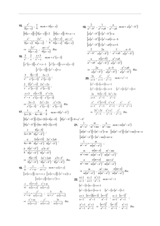 x2
                                      mcm = 6 (a − x)                                                                                                                   mcm = a (a 2 − b 2 )
15.                                 x                                                                                                           2         1        a
      3 (a − x)
                                ,                                                                                                    19.             ,        ,
                                    6                                                                                                       a 2 − b 2 a 2 + ab a 2 − ab
      [6 (a − x)] ÷ [3(a − x)] = 2 [6 (a − x)] ÷ 6 = a − x                                                                                  [a (a           2
                                                                                                                                                                     ]
                                                                                                                                                                − b 2 ) ÷ (a 2 − b 2 ) = a
               x2
               =
                                        2x2                            x x (a − x ) ax − x 2
                                                                        =          =                                                        [a (a           2
                                                                                                                                                                − b )] ÷ (a
                                                                                                                                                                        2                   2
                                                                                                                                                                                                + ab) = a − b
      3 (a − x) 6 (a − x )                                             6 6 (a − x ) 6 (a − x )
                                                                     ;

                        2x2                              ax − x 2
                                                                                                                                            [a (a           2
                                                                                                                                                                − b )] ÷ (a
                                                                                                                                                                        2                   2
                                                                                                                                                                                                − ab) = a + b
      ⇒                                                                                                                                                                          a−b
                6 (a − x )                            6 (a − x)
                                                ,                                  Rta.                                                         2         2a             1
                                                                                                                                                     =                       =
                                                                                                                                            a 2 − b 2 a (a 2 − b 2 )   a + ab a (a 2 − b 2 )
                                                                                                                                                                     ; 2
16. 3 , 2 , x + 3                                                mcm = x 2 ( x − 1)
    x2  x x2 − x                                                                                                                              a     a (a + b)       a 2 + ab
                                                                                                                                                  =              =
                                                                                                                                            a − ab a (a 2 − b 2 ) a (a 2 − b 2 )
      [x (x − 1)] ÷ x = x − 1 [x (x − 1)]÷ x = x (x − 1)
                                                                                                                                                2
           2                                2                                  2

                                                                                                                                                                                                        a−b                                a 2 + ab
                   [x (x − 1)] ÷ (x − x) = x2                                  2
                                                                                                                                            ⇒
                                                                                                                                                        a (a − b
                                                                                                                                                                    2a
                                                                                                                                                                    2           2
                                                                                                                                                                                    )
                                                                                                                                                                                        ,
                                                                                                                                                                                                a (a − b    2         2
                                                                                                                                                                                                                          )
                                                                                                                                                                                                                                  ,
                                                                                                                                                                                                                                      a (a 2 − b 2 )
                                                                                                                                                                                                                                                         Rta.
      3             3( x − 1)
                         3x − 3                                                                                                              3x      x        x                 2                       3
         =            =
      x 2 x 2 ( x − 1) x 2 ( x − 1)
                                    ;                                                                                                                                                                                  mcm = x 2 − 1
                                                                                                                                        20. x + 1 , x − 1 , x 2 − 1

      2 2 (x − x) 2 x 2 − 2 x                                                                                                                       (x          − 1) ÷ ( x + 1) = x − 1
             2                                                                                                                                              2

       =            =
      x x 2 ( x − 1) x 2 ( x − 1)
                                  ;
                                                                                                                                                    (x      2
                                                                                                                                                                − 1) ÷ ( x − 1) = x + 1                                   (x      2
                                                                                                                                                                                                                                      − 1) ÷ ( x 2 − 1) = 1
       x + 3 x ( x + 3) x 2 + 3x                                                                                                                        3x 3x ( x − 1) 3x 2 − 3x
             =            =                                                                                                                                 = 2       = 2
      x 2 − x x 2 ( x − 1) x 2 ( x − 1)                                                                                                                 x+1   x −1      x −1
                3x − 3                          2x2 − 2x                               x 2 + 3x                                                          x 2 x ( x + 1) x 3 + x 2
                                                                                                                                                              2
                                                                                                                                                                                     x3   x3
      ⇒                                                                                                                                                     = 2        = 2        ; 2 = 2
               x ( x − 1)                           x ( x − 1)                     x ( x − 1)
                                        ,                                  ,                            Rta.
                2                                    2                                 2
                                                                                                                                                        x−1   x −1       x −1       x −1 x −1
                                                                                                                                                                3x 2 − 3x x 3 + x 2    x3
                                                                           mcm = 8 (a 2 − b 2 )
       1       a     b
17.        ,       ,                                                                                                                                ⇒                    , 2        , 2    Rta .
    2a + 2b 4a − 4b 8                                                                                                                                            x −1
                                                                                                                                                                   2
                                                                                                                                                                           x −1       x −1

      [8 (a     2
                         ]
                    − b 2 ) ÷ (2a + 2b) = 4 (a − b)[8 (a                                                 2
                                                                                                                    ]
                                                                                                             − b2 ) ÷ 8 = a 2 − b2

      [8 (a     2
                    − b )] ÷ (4a − 4b) = 2 (a + b)
                            2
                                                                                                                      21.
                                                                                                                                 1
                                                                                                                                       ,
                                                                                                                                          m
                                                                                                                                              ,
                                                                                                                                                  n
                                                                                                                              m2 − n 2 m2 + mn m2 − mn
                                                                                                                                                       mcm = m (m2 − n2 )
               4 (a − b)
         1
             =
      2a + 2b 8 (a 2 − b 2 )
                             ;                                                                                               [m (m − n )] ÷ (m − n ) = m [m (m − n )] ÷ (m + mn) = m − n
                                                                                                                                        2           2                   2           2                                     2            2           2




         a     2a (a + b) 2a 2 + 2ab
                                                                                                                             [m (m − n )] ÷ (m − mn) = m + n
                                                                                                                                        2           2                       2


             =              =
      4a − 4b 8 (a 2 − b 2 ) 8 (a 2 − b 2 )
                                            ;                                                                                   1         m
                                                                                                                                     =
                                                                                                                             m2 − n 2 m (m2 − n 2 )
                                                                                                                                                    ;
      b b (a − b ) a 2b − b 3
            2   2

       =          =                                                                                                                   m (m − n)     m2 − mn
      8 8 (a − b ) 8 (a 2 − b 2 )
                                                                                                                                m
            2   2
                                                                                                                                    =             =
                                                                                                                             m2 + mn m (m2 − n 2 ) m (m2 − n 2 )
                                                                                                                                                                 ;
                4 (a − b)                            2a 2 + 2ab                            a 2b − b 3
      ⇒                                                                                                                              n (m + n)    mn + n2
               8 (a − b                 )            8 (a − b              )           8 (a 2 − b 2 )
                                                ,                                  ,                         Rta.              n
                                                                                                                                   =            =
                                                                                                                             m − mn m (m2 − n2 ) m (m2 − n2 )
                        2           2                        2         2
                                                                                                                                 2


18. xy , x 2 + xy , xy + y 2 mcm = xy ( x + y)
       x                    y                            3
                                                                                                                                             m                                  m2 − mn                              n (m + n)
                                                                                                                             ⇒
                                                                                                                                     m (m − n                   )           m (m2 − n 2 )                           m (m2 − n 2 )
                                                                                                                                                                    ,                                           ,                             Rta.
      [xy (x + y)]÷ xy = x + y [xy (x + y)] ÷ (x                                                   2
                                                                                                       + xy) = y
                                                                                                                                            2               2



                   [xy (x + y)] ÷ (xy + y ) = x                                                                             n+1 n−1 n +1                            2

                                                                                                                                                                                        mcm = n 2 − 1
                                                                                        2
                                                                                                                        22. n − 1 , n + 1 , n2 − 1
           x ( x + y)   x + xy
                                                                                                                            (n       − 1) ÷ (n − 1) = n + 1
                                                         2
       x
         =            =                                                                                                          2
      xy xy ( x + y ) xy ( x + y )
          y        y             3      2
                                           3x                                                                               (n   2
                                                                                                                                     − 1) ÷ (n + 1) = n − 1
                                                                                                                                                      (n − 1) ÷ (n − 1) = 1                         2                     2

              =                       =
      x 2 + xy xy ( x + y )   xy + y 2 xy ( x + y )                                                                          n + 1 (n + 1)(n + 1) (n + 1)     n − 1 (n − 1)
                            ;                                                                                                                                                                       2                                          2

                                                                                                                                  =              =         ;       =                                                                                 ;
                x + xy
                    2
                                                             y   2
                                                                                             3x                              n−1                n −1    2
                                                                                                                                                                                    n −12
                                                                                                                                                                                                                    n+1               n −1
                                                                                                                                                                                                                                        2

      ⇒
               xy ( x + y )                         xy ( x + y )                       xy ( x + y )
                                        ,                                      ,                         Rta.
                                                                                                                             n 2 + 1 n2 + 1
                                                                                                                                    = 2
                                                                                                                                             (n + 1) , (n − 1) , n2 + 1 Rta.
                                                                                                                                            ⇒ 2
                                                                                                                                                                                                2                             2


                                                                                                                             n −1 n −1
                                                                                                                              2
                                                                                                                                              n −1      n2 − 1   n2 − 1
 