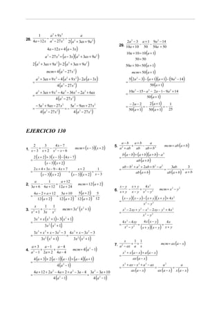 1     a2 + 9x2             a
                  − 3        −
28.
         4a − 12 x a − 27 x 3 2 (a 2 + 3ax + 9a 2 )                                                 2a 2 − 3 a + 1 9a 2 − 14
                                                                                               29. 10a + 10 − 50 − 50a + 50
                      4a − 12 x = 4 (a − 3x )
                                                                                                      10a + 10 = 10 (a + 1)
                    a 3 − 27 x 3 = (a − 3x)(a 2 + 3ax + 9a 2 )
                                                                                                             50 = 50
         2 (a 2 + 3ax + 9a 2 ) = 2 (a 2 + 3ax + 9a 2 )                                               50a + 50 = 50 (a + 1)
                     mcm = 4 (a 3 − 27 x 3 )                                                               mcm = 50 (a + 1)
             a 2 + 3ax + 9 x 2 − 4 (a 2 + 9 x 2 ) − 2a (a − 3x)                                          5 (2a 2 − 3) − (a + 1)(a + 1) − (9a 2 − 14)
         =                                                                                           =
                                4 (a 3 − 27 x 3 )                                                                                50 (a + 1)

             a 2 + 3ax + 9 x 2 − 4a 2 − 36x 2 − 2a 2 + 6ax                                               10a − 15 − a − 2a − 1 − 9a 2 + 14
                                                                                                             2               2
                                                                                                     =
         =                                                                                                                  50 (a + 1)
                               4 (a 3 − 27 x 3 )
                                                                                                         − 2a − 2                2 (a + 1)          1
             − 5a 2 + 9ax − 27 x 2               5a 2 − 9ax + 27 x 2                                 =                =−                       =−
         =                                  =−                                                           50 (a + 1)          50 (a + 1)
                4 (a − 27 x        )                  4 (a − 27 x       )
                     3         3                          3         3                                                                               25




EJERCICIO 130

                                                                                                a−b       a+b
                                                                                                                                                mcm = ab (a + b)
                                                                                                                   a
                     4x − 7                                                                             +     −
                                                       mcm = (x − 3)( x + 2)
     2       3                                                                            5.
1. x − 3 + x + 2 − x 2 − x − 6                                                                 a 2 + ab    ab   ab + b 2
                                                                                                   b (a − b) + (a + b)(a + b) − a 2
         2 ( x + 2) + 3 ( x − 3) − (4 x − 7)                                                   =
     =                                                                                                           ab (a + b)
                    (x − 3)(x + 2)
                                                                                                   ab − b 2 + a 2 + 2ab + b 2 − a 2                  3ab               3
         2 x + 4 + 3x − 9 − 4 x + 7                     x+2                   1                =                                               =                  =
     =                                       =                          =                                     ab (a + b)                           ab (a + b)         a+b
                (x − 3)(x + 2)                   (x − 3)(x + 2)              x−3
                     a + 12
                                                         mcm = 12 (a + 2)
       a       1
2.         −       +
     3a + 6 6a + 12 12a + 24                                                                 x− y x+ y         4 x2
                                                                                          6. x + y − x − y + x 2 − y 2                      mcm = x 2 − y 2
         4a − 2 + a + 12               5a + 10          55 (a + 2)
     =                         =           =          =
              12 (a + 2)         12 (a + 2) 12 (a + 2) 12
                                                                                               =
                                                                                                   ( x − y)(x − y) − ( x + y)( x + y) + 4 x              2


                                                                                                                      x −y
                                                                                                                        2          2


                                       mcm = 3x 2 (x 2 + 1)
         x     1   1
3.           +   −                                                                               x 2 − 2 xy + y 2 − x 2 − 2 xy − y 2 + 4 x 2
      x 2 + 1 3x x 2                                                                           =
                                                                                                                  x2 − y2
         3x 3 + x (x 2 + 1) − 3 (x 2 + 1)
     =                                                                                             4 x 2 − 4 xy      4 x (x − y)    4x
                    3x 2 (x 2 + 1)                                                             =
                                                                                                     x2 − y2
                                                                                                                =                 =
                                                                                                                  ( x + y)( x − y) x + y
         3x 3 + x 3 + x − 3x 2 − 3 4 x 3 + x − 3x 2 − 3
     =                            =
               3x 2 ( x 2 + 1)        3x 2 (x 2 + 1)
                                                                                                                                             mcm = ax (a − x )
                                                                                                 x      1 1
                                                                                          7. a 2 − ax + a + x
   a+ 3 a −1     a−4
        +      +                                  mcm = 4 (a 2 − 1)
                                                                                                   x 2 + x (a − x ) + a (a − x )
4. 2
  a  − 1 2a + 2 4a − 4
                                                                                               =
         4 (a + 3) + 2 (a − 1)(a − 1) + (a − 4)(a + 1)                                                      ax (a − x )
     =
                                4 (a − 1)
                                        2
                                                                                                   x 2 + ax − x 2 + a 2 − ax                  a2                a
                                                                                               =                                       =                 =
         4a + 12 + 2a − 4a + 2 + a − 3a − 4
                           2                      2
                                                                    3a − 3a + 10
                                                                            2                             ax (a − x )                      ax (a − x )       x (a − x )
     =                                                         =
                           4 (a − 1)
                                   2
                                                                            4 (a 2 − 1)
 
