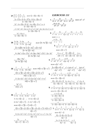 a−1         a−2
                                                mcm = (a − 2)(a + 3)(a − 1)
                                   1
27. a − 2 − a + 3 + a − 1                                                                                               EJERCICIO 131

      =
        (a − 1) (a + 3) − (a − 2) (a − 1) + (a − 2)(a + 3)
                   2                                 2
                                                                                                                1.
                                                                                                                         1
                                                                                                                             +
                                                                                                                                 m
                                                                                                                                     =
                                                                                                                                         1
                                                                                                                                           −
                                                                                                                                              m
                                                                                                                                                                                             mcm = m2 − n2
                      (a − 2)(a + 3)(a − 1)                                                                             m − n n2 − m2 m − n m2 − n2
                                                                                                                         m+n−m
      =
        (a − 2a + 1)(a + 3) − (a − 4a + 4)(a − 1) + a + a − 6
            2                                        2                                          2
                                                                                                                        = 2 2 = 2 2
                                                                                                                                      n
                                                                                                                          m −n      m −n
                          (a − 2)(a + 3)(a − 1)
          a 3 + 3a 2 − 2a 2 − 6a + a + 3 − a 3 + a 2 + 4a 2 − 4a − 4a + 4 + a 2 + a − 6
      =
                                                     (a − 2)(a + 3)(a − 1)                                                x2    2x       x2      2x     x    2x
                                                                                                                              −     =          +     =     +
                                                                                                                        x − xy y − x x ( x − y) x − y x − y x − y
                7a 2 − 12a + 1                                                                                  2.          2
      =
          (a − 2)(a + 3)(a − 1)
                                                                                                                        mcm = x − y
                                                                                                                            x + 2 x 3x
                                                                                                                        =          =
    2 + 3a 2 − 3a                                                                                                            x− y x− y
                                                                                         mcm = (4 − 9a 2 )(2 − 3a )
                      a
28.       −       −
    2 − 3a 2 + 3a (2 − 3a )2                                                                                                                1        x        1        x
                                                                                                                                                 +       =         −
                                                                                                                                        2 x − x 2 x 2 − 4 x (2 − x) 4 − x 2
                                                                                                                                3.

      =
           (2 + 3a)(4 − 9a ) − (2 − 3a ) − a (2 + 3a )
                                        2                                3



                       (4 − 9a )(2 − 3a )        2                                                                                      mcm = x (4 − x 2 )

           8 − 18a 2 + 12a − 27a 3 − 8 + 36a − 54a 2 + 27a 3 − 2a − 3a 2
                                                                                                                                        =
                                                                                                                                            2 + x − x2
                                                                                                                                                              =
                                                                                                                                                                   (2 − x)(1+ x) = 1+ x
      =
                                                     (4 − 9a )(2 − 3a )  2
                                                                                                                                            x (4 − x 2 )          x (2 − x )( x + 2) x (2 + x)
                 46a − 75a 2                                                                                         a+b         a       a+b         a
      =                                                                                                                     +         =         −
                                                                                                                    a 2 − ab b 2 − a 2 a (a − b) a 2 − b 2
                                                                                                              4.
           (4 − 9a )(2 − 3a)
                       2


                                                                                                                    mcm = a (a 2 − b2 )
         1
            +
                1
                   −
                        1
                                                                         mcm = 10 (1 + a 2 )(1 − a 2 ) =
                                                                                                                        (a + b)(a + b) − a                2

                                                                                                                                                              =
                                                                                                                                                                  a 2 + 2ab + b2 − a 2
                                                                                                                                                                                                 =
                                                                                                                                                                                                      2ab + b2
                                                                                                                            a (a − b )                                a (a − b           )           a (a 2 − b2 )
29.
      5 + 5a 5 − 5a 10 + 10a 2                                                                                                              2    2                           2       2


           2 (1 + a    2
                           )(1 − a) + 2 (1 + a )(1 + a ) − (1 − a )  2                              2
                                                                                                                        x−4          x          x−4             x
      =                                                                                                                          −       =                +
                                10 (1 + a )(1 − a )                                                                 x 2 − 2 x − 3 6 − 2 x ( x − 3)( x + 1) 2 ( x − 3)
                                                         2                   2
                                                                                                              5.

           2 − 2a + 2 a 2 − 2a 3 + 2 + 2 a + 2a 2 + 2 a 3 − 1 + a 2                                                 mcm = 2 ( x − 3)( x + 1)
      =
                                       10 (1 + a             2
                                                                 )(1− a )            2
                                                                                                                        2 ( x − 4) + x ( x + 1)                   2x − 8 + x2 + x                x 2 + 3x − 8
                                                                                                                    =                                         =                              =
             5a 2 + 3                                                                                                       2 ( x − 3)( x + 1)                    2 ( x − 3)( x + 1) 2 ( x − 3)( x + 1)
      =
           10 (1 − a       4
                               )                                                                              6. x 2 + 2 x − 8 +
                                                                                                                                1
                                                                                                                                               =
                                                                                                                                                      1
                                                                                                                                                              −
                                                                                                                                                                                 1                      1
                                                                                                                                 (2 − x)(x + 3) (x + 4)(x − 2) (x − 2)(x + 3)
                                                                                                                    mcm = ( x − 2)( x + 3)( x + 4)
       1      1      x         x                                                                                            x + 3 − ( x + 4)
          −      +         −                                                                                        =
30.
    3 − 3x 3 + 3x 6 + 6 x 2 2 − 2 x 2                                                                                   (x − 2)(x + 3)(x + 4)
      3 − 3x = 3 (1 − x )                                3 + 3x = 3 (1 + x )
                                                                                                                                    x + 3− x − 4
                                            ;                                                                       =
                                                                                                                        (x − 2)(x + 3)(x + 4)
      6 + 6 x 2 = 6 (1 + x 2 ) ; 2 − 2 x 2 = 2 (1 − x 2 )                                                                                   −1                               1
                                                                                                                    =                                         =
      mcm = 6 (1 + x  )(1 − x ) = 6 (1 − x )
                                   2             2                               4                                      (x − 2)(x + 3)(x + 4) (2 − x)(x + 3)(x + 4)
        2 (1 + x )(1 + x ) − 2 (1 + x )(1 − x ) + x (1 − x ) − 3x (1 + x )
                                                                                                                                       1      2      7         1       2       7
                       2                                         2                                  2           2
                                                                                                                                           +     +       =          −     +
                                                                                                                                    2 x + 2 1 − x 4 x − 4 2 ( x + 1) x − 1 4 (x − 1)
                                                                                                                         7.
      =
                                    6 (1 − x )                                   4

                                                                                                                                    mcm = 4 ( x 2 − 1)
           2 + 2 x + 2 x 2 + 2 x 3 − 2 + 2 x − 2 x 2 + 2 x 3 + x − x 3 − 3x − 3x 3
      =                                                                                                                                 2 ( x − 1) − 8 ( x + 1) + 7 ( x + 1)
                                                             6 (1 − x 4 )                                                           =
                                                                                                                                                     4 ( x 2 − 1)
                 2x                    x
      =                =                                                                                                                2 x − 2 − 8x − 8 + 7 x + 7               x− 3
           6 (1 − x 4 ) 3(1 − x 4 )                                                                                                 =
                                                                                                                                                 4 ( x 2 − 1)
                                                                                                                                                                         =
                                                                                                                                                                             4 ( x 2 − 1)
 
