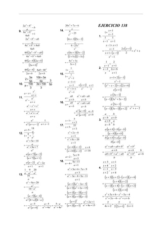2a 2 − b 2                                20 x 2 + 7 x − 6                         EJERCICIO 138
              −b
       a                                             x
9. 4a 2 + b 2                            14.     4                                            x+1
                                                  2 − 25
                                                                                             1+
               +1                               x                                             x−1
     4ab                                                                              1. 1
      2a − b 2 − ab
         2
                                                  (4 x + 3)(5x − 2)                          −
                                                                                                  1
              a                                                                          x−1 x+1
   =                                          =           x
     4a 2 + b 2 + 4ab                                 4 − 25x 2                            x − 1+ x + 1
           4ab                                           x2                                    x−1           2 x ( x + 1) 2
                                                                                        =                  =             =x +x
       4b (2a 2 − b 2 − ab)                       x (4 x + 3)(5x − 2)                     x + 1 − ( x − 1)        2
   =                                          =
        4a 2 + b 2 + 4ab                           (2 + 5x)(2 − 5x)                           x2 − 1
       4b (a − b)(2a + b)                          4 x 2 + 3x
   =                                          =−                                            1     2
         (2a + b)       2
                                                    5x + 2                                     +
                                                                                          x−1 x+1
     4b (a − b) 4ab − 4b
                                                 1                                    2. x − 2 2 x + 6
                                     2
                                              1+                                              +
   =           =                                x−1                                              x+1
           2a + b           2a + b       15.                                               x
                                                 1
        3a   10b + 3a                        1+ 2
                                               x −1                                                   x + 1 + 2 ( x − 1)
    2+
        5b =   5b       3                       x − 1+ 1                                                   x2 − 1
                      =                                                                  =
       10b 3a + 10b 5b                                     x ( x + 1) x + 1
10.
    a+
                                              = 2
                                                  x−1
                                                         =           =
                                                                                             (x   2
                                                                                                      − x − 2) + x (2 x + 6)
                                                                                                          x ( x + 1)
         3      3                              x − 1+ 1        x2       x
                  x2                             x −1
                                                   2

                                                                                                 x (3x − 1)
       a− x+
                 a+ x                                a 2 + ab − ab
                                                 ab                                      =
11.
           a2 −
                 a2                           a−
                                                a+b
                                                    = 2
                                                          a+b                              (x − 1)(3x + 5x − 2)
                                                                                                            2

                a+ x                                 a − ab + ab                                 x (3x − 1)
                                         16.     ab
                                             a+                                                                                     x
         a2 − x2 + x2                           a−b       a−b                            =                       =
            a+ x                                                                           (x − 1)(3x − 1)(x + 2) x            2
                                                                                                                                   + x−2
       = 3                                                   a 2 (a − b)        a−b
        a + a2 x − a2                                    =                  =
                                                             a 2 (a + b)        a+b      a
                                                                                             −
                                                                                                 b
            a+ x                                                                        a−b a+b
                                                     5                                3. a + b a
                 a2                1          x − 1−
       =                    =                       x+ 3                                       +
           a (a + x − 1)
            2
                                a+ x−1   17.         35                                  a−b b
                                             x + 5−
       a + 5−
               14                                   x+ 3                                     a (a + b) − b (a − b)
                                                                                                  (a − b)(a + b)
                a                               x2 + 2x − 8
12.       8 7
       1+ + 2                                      x+ 3                                  =
          a a                                 = 2                                            b (a + b ) + a (a − b)
                                               x + 8 x − 20
         a 2 + 5a − 14
                                                   x+ 3                                                b (a − b )
       = 2 a
         a + 8a + 7
                                              =
                                                   ( x + 4)(x − 2) = x + 4                 a 2 + ab − ab + b 2 a 2 + b 2
               a2                                 ( x + 10)(x − 2) x + 10                =
                                                                                                  a+b
                                                                                                              =
                                                                                                                a+b
                                                                                                                         =
                                                                                                                           b
           a (a + 7)(a − 2)                         7a + 9                                 ab + b 2 + a 2 − ab a 2 + b 2 a + b
       =
          (a + 7)(a + 1 )                     a+ 2−
                                                     a+3                                            b              b
         a (a − 2) a − 2a                           5a − 11
                            2            18.                                             x+ 3           x+1
       =          =                          a − 4+                                            −
        a+1        a+1                               a+1                                 x+4            x+2
                                                a 2 + 5a + 6 − 7a − 9
                                                                                      4. x − 1          x−3
    1 9 20                                                                                     −
      −      +                                          a+3                              x+2            x+4
    a a2 a3                                   = 2
13.    16
        a
           −a
                                               a − 3a − 4 + 5a − 11
                                                        a+1
                                                                                           (x + 3)(x + 2) − (x + 1)( x + 4)
      a − 9a + 20                                                                                   (x + 4)(x + 2)
                                                 (a + 1)(a − 2a − 3)
        2
                                                                                         =
                                                                                           ( x − 1)(x + 4) − (x − 3)(x + 2)
                                                             2

            a3                                =
    =                                           (a + 3)(a + 2a − 15)
                                                             2
          16 − a 2
                                                                                                    (x + 2)(x + 4)
             a
                                              =
                                                (a + 1)(a − 3)(a + 1)                      x 2 + 5x + 6 − x 2 − 5x − 4
       =
          (a − 5)(a − 4)                        (a + 3)(a + 5)(a − 3)                    =
                                                                                            x 2 + 3x − 4 − x 2 + x + 6
         a (4 + a )(4 − a )
                                                   (a + 1) = a + 2a + 1
             2
                                                             2
                                                                        2

                                              =
                                                                                               2          2           1
                 a−5  a−5       5− a                                                     =         =             =
       =− 2
         a (a + 4)
                   =− 3      =
                     a + 4a 2 a 3 + 4a 2
                                                (a + 3)(a + 5) a + 8a + 15
                                                                      2
                                                                                           4 x + 2 2 (2 x + 1) 2 x + 1
 