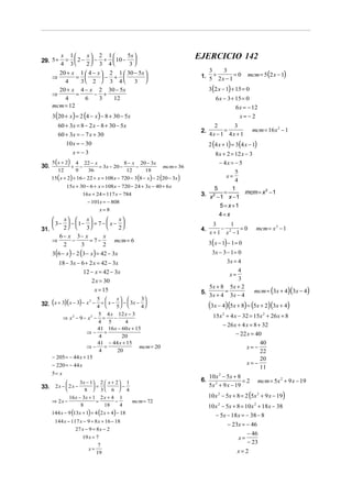 x 1    x 2 1      5x                                      EJERCICIO 142
29. 5 +    =  2 −  − +  10 − 
          4 3    2 3 4       3
                                                                                                   mcm = 5 (2 x − 1)
       20 + x 1  4 − x  2 1  30 − 5x                                    3      3
     ⇒        =        − +                                           1. 5 + 2 x − 1 = 0
         4      3 2  3 4  3 
       20 + x 4 − x 2 30 − 5x                                                 3(2 x − 1) + 15 = 0
     ⇒        =      − +
         4       6     3   12                                                    6 x − 3 + 15 = 0
     mcm = 12                                                                              6 x = − 12
     3 (20 + x ) = 2 (4 − x ) − 8 + 30 − 5x                                                  x= −2
         60 + 3x = 8 − 2 x − 8 + 30 − 5x                                        2      3
                                                                         2.         =                mcm = 16 x 2 − 1
         60 + 3x = − 7 x + 30                                                 4x − 1 4x + 1
            10 x = − 30                                                       2 (4 x + 1) = 3(4 x − 1)
               x=−3                                                            8 x + 2 = 12 x − 3
    5 (x + 2) 4 22 − x             8 − x 20 − 3x                                 − 4x = − 5
30.          + −       = 3x − 20 −      −                   mcm = 36
       12     9  36                 12     18                                            5
    15( x + 2) + 16 − 22 + x = 108 x − 720 − 3(8 − x ) − 2 (20 − 3x )                x=
                                                                                         4
            15x + 30 − 6 + x = 108 x − 720 − 24 + 3x − 40 + 6 x                5        1
                                                                         3. x 2 − 1 = x − 1 mcm = x − 1
                                                                                                   2
                    16 x + 24 = 117 x − 784
                      − 101x = − 808
                                                                                  5 = x +1
                               x=8
                                                                                 4=x
         x      x          x
     3 −  −  1−  = 7 −  x −                                               3     1
31.      2      3          2                                       4.        −       =0         mcm = x 2 − 1
                                                                              x + 1 x2 − 1
        6 − x 3− x       x
    ⇒
          2
             −
                 3
                    = 7−
                         2
                               mcm = 6                                        3 ( x − 1) − 1 = 0
     3(6 − x ) − 2 (3 − x) = 42 − 3x                                           3x − 3 − 1 = 0
         18 − 3x − 6 + 2 x = 42 − 3x                                                  3x = 4
                    12 − x = 42 − 3x                                                  4
                                                                                         x=
                        2 x = 30                                                      3
                                                                            5x + 8 5x + 2
                          x = 15                                         5.       =                  mcm = (3x + 4)(3x − 4)
                                                                            3x + 4 3x − 4
                          5        x          3
32. (x + 3)( x − 3) − x − 4 =  x − 5  −  3x − 4                           (3x − 4)(5x + 8) = (5x + 2)(3x + 4)
                       2
                                                
                           5 4 x 12 x − 3                                       15x 2 + 4 x − 32 = 15x 2 + 26 x + 8
         ⇒ x − 9− x − =
               2       2
                                   −
                          4 5            4
                                                                                    − 26 x + 4 x = 8 + 32
                          41 16 x − 60 x + 15
                      ⇒−     =                                                             − 22 x = 40
                           4           20
                          41 − 44 x + 15                                                                40
                      ⇒−     =                  mcm = 20                                           x= −
                           4         20                                                                 22
    − 205 = − 44 x + 15                                                                                 20
    − 220 = − 44 x                                                                                 x= −
                                                                                                        11
    5= x
                                                                              10x 2 − 5x + 8
                3x − 1 2  x + 2  1                                   6.                   =2         mcm = 5x 2 + 9 x − 19
33. 2 x −  2 x − 8  = 3  6  − 4                                           5x 2 + 9 x − 19
                                
            16 x − 3x + 1 2 x + 4 1                                           10 x 2 − 5x + 8 = 2 (5x 2 + 9 x − 19)
   ⇒ 2x −                 =      −     mcm = 72
                  8         18      4                                         10 x 2 − 5x + 8 = 10x 2 + 18 x − 38
    144 x − 9 (13x + 1) = 4 (2 x + 4) − 18                                       − 5x − 18 x = − 38 − 8
      144 x − 117 x − 9 = 8 x + 16 − 18
                                                                                        − 23x = − 46
                27 x − 9 = 8 x − 2
                                                                                                   − 46
                    19 x = 7                                                                  x=
                            7
                                                                                                   − 23
                      x=                                                                      x= 2
                           19
 