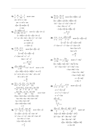 1 m 1 1                                                                      5 x + a 5x − b
13.    − =
      n x mn x
                  −     mcm = xmn
                                                                               19. 3x + b = 3x − a          mcm = (3x + b)(3x − a )
      xm − m n = x − mn
                                                                                     (3x − a)(5x + a ) = (5x − b)(3x + b)
            2


           xm − x = m2 n − mn
                                                                                     15x 2 − 2ax − a 2 = 15x 2 + 2bx − b 2
       x (m − 1) = mn (m − 1)                                                             − 2ax − 2bx = a 2 − b 2
                    x = mn
                                                                                          − 2 x (a + b) = (a + b)(a − b)
        ( x − 2b)(2 x + a) = 2 mcm = x − a a − 2b + x
                                             ( )(        )                                                       b− a
14.
      ( x − a)(a − 2b + x)                                                                              x=
                                                                                                                  2
             ( x − 2b)(2 x + a) = 2 ( x − a)(a − 2b + x)
      2 x 2 + ax − 4bx − 2ab = − 4bx + 2 x 2 − 2a 2 + 4ab                      20. x + a − x − a =
                                                                                                        (
                                                                                                   a 2 x + ab               )        mcm = ( x − a )( x + a )
                              ax = 6ab − 2a         2                              x−a x+a           x2 − a2

                              ax = 2a (3b − a)                                                   ( x + a ) − (x − a )
                                                                                                            2                    2
                                                                                                                                     = a (2 x + ab)
                               x = 2 (3b − a)                                        x + 2ax + a − x + 2ax − a = 2ax + a 2b
                                                                                      2             2   2                       2


      x+ m n+ x
                                  mcm = (m + x )(x − n)
                                                                                                                            4ax = 2ax + a 2b
15.        =
      x − n m+ x                                                                                                            2ax = a 2b
                  (x + m) = (x + n)(x − n)
                          2

                                                                                                                              x=
                                                                                                                                  ab
      x + 2mx + m2 = x 2 − n 2
       2                                                                                                                           2
                       2mx = − m2 − n 2                                              2 x − 3a        11a
                                                                               21.            − 2= 2                            mcm = x 2 − 16a 2
                                       m +n
                                        2       2                                     x + 4a      x − 16a 2
                              x= −
                                        2m                                           (2 x − 3a)(x − 4a) − 2 (x      2
                                                                                                                        − 16a 2 ) = 11a
    x (2 x + 3b)( x + b)                                                               2 x − 11ax + 12a − 2 x + 32a 2 = 11a
                                                                                          2                  2          2
16.                      = 2 x 2 − bx + b 2                     mcm = x + 3b
           x + 3b
                                                                                                                 − 11ax + 44a 2 = 11a
       x (2 x + 3b)( x + b) = ( x + 3b)(2 x − bx + b        2        2
                                                                         )                                                      − 11ax = 11a − 44a 2
                                                                                                                                − 11ax = 11a (1− 4a)
      2 x 3 + 5x 2b + 3b 2 x = 2 x 3 + 5bx − 2b 2 x + 3b 3
                                                    2




        3b 2 x + 2b 2 x = 3b 3
                          3b
                                                                                                                                        x = − (1 − 4a)
                     x=                                                                                                                 x = 4a − 1
                           5
   3  x x  1  x x  5a + 13b
17.  +  =  −  +                                                                           x2     x+ a
                                                                                                                            mcm = a (x + a)
                                                                                     1
   4  b a 3  b a
                                                                               22. x + a + a 2 + ax = a
                               12a
        3  ax + bx  1  ax − bx  5a + 13b
      ⇒            =           +
        4  ab  3  ab                                                               a + x 2 = (x + a)
                                                                                                         2
                                      12a
        3ax + 3bx ax − bx 5a + 13b
      ⇒            =        +              mcm = 12ab                                  a + x 2 = x 2 + 2ax + a 2
           4ab        3ab       12a
      3 (3ax + 3bx ) = 4 (ax − bx ) + b (5a + 13b)                                     a − a 2 = 2ax
           9ax + 9bx = 4ax − 4bx + 5ab + 13b 2                                       a (1 − a)
                                                                                               =x
        5ax + 13bx = 5ab + 13b 2                                                        2a
       x (5a + 13b) = b (5a + 13b)                                                       1− a
                                                                                               =x
                      x=b                                                                  2

      x + a (x − b) 3ab − 3b 2                                                       2 (a + x) 3(b + x ) 6 (a 2 − 2b2 )
                          2

18.        =        +                                   mcm = 3 (3x − a )                     −         =                                     mcm = ab
        3    3x − a   9 x − 3a                                                 23.       b        a            ab
       (x + a )(3x − a ) = 3 (x − b)                                                 2a (a + x) − 3b (b + x ) = 6 (a 2 − 2b2 )
                                            2
                                                + 3ab − 3b 2
      3x + 2ax − a = 3x − 6bx + 3b + 3ab − 3b
           2              2        2                    2                2
                                                                                     2a 2 + 2ax − 3b 2 − 3bx = 6a 2 − 12b2
                2ax + 6bx = a 2 + 3ab
                                                                                                    2ax − 3bx = 4a 2 − 9b2
               2 x (a + 3b) = a (a + 3b)
                                                                                                  x (2a − 3b) = (2a − 3b)(2a + 3b)
                              a
                        x=                                                                                        x = 2a + 3b
                              2
 