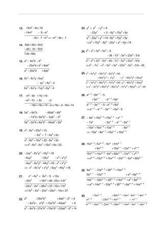 14m2 − 8n + 16                                                      23. y + y + y + 9
                                                                                6   3   2
13.
      − 14m      2
                            − 9 −m     3
                                                                                       − 23y 3              + 5 − 8y 4 + 15y 5 + 8y
                     − 8n + 7 − m3 ⇒ − m3 − 8n + 7                               y 6 − 22y 3 + y 2 + 14 − 8y 4 + 15y 5 + 8y
                                                                                 ⇒ y 6 + 15y 5 − 8y 4 − 22y 3 + y 2 + 8y + 14
14. 8ab + 5bc + 6cd
    − ab + bc − 6cd
                                                                           24. x − x + 3x − 5x − 9
                                                                                8   6    4    2

      7 ab + 6bc
                                                                                                − 36 − 7x 7 − 5x 5 + 23x 3 − 51x

15. a − 9a b − b
     3    2      3
                                                                                 x 8 − x 6 + 3x 4 − 5x 2 − 45 − 7x 7 − 5x 5 + 23x 3 − 51x
           − 25a 2b + b 3 + 8ab 2                                                ⇒ x 8 − 7x 7 − x 6 − 5x 5 + 3x 4 + 23x 3 − 5x 2 − 51x − 45
      a 3 − 34a 2b              + 8ab 2
                                                                           25. x 7 − 3x 5 y 2 + 35x 4 y 3 − 8x 2 y 5 + 60

16. 6x − 8x y − 6xy
           3          2          2                                                                  + 60x 4 y 3 + x 2 y 5         − y 7 − 90x 3 y 4 + 50xy 6

                           − xy 2 + 6y 3 − 4                                     x − 3x y + 95x y − 7 x y + 60 − y 7 − 90x 3 y 4 + 50xy 6
                                                                                  7          5 2           4 3          2 5


                                                                                 ⇒ x 7 − 3x 5 y 2 + 95x 4 y 3 − 90x 3 y 4 − 7x 2 y 5 + 50xy 6 − y 7 + 60
      6x 3 − 8x 2 y − 7xy 2 + 6y 3 − 4

                                                                                 x+3
17.     m2 − 9n + 11c + 14                                                 26. a     − 8a x + 1 − 5

      − m2 − 7n + 8c                       −d                                               + 5a x + 1       − a x + 2 + 6a x

                − 16n + 19c + 14 − d ⇒ 19c − d − 16n + 14                        a x + 3 − 3a x + 1 − 5 − a x + 2 + 6a x
                                                                                 ⇒ a x + 3 − a x + 2 − 3a x + 1 + 6a x − 5
18. 5a + 9a b                        − 40ab 3 + 6b 4
      4    3


               − 7a 3b + 8a 2b 2 − 5ab 3 − b 4                             27. − 8an + 16an − 4 + 15an − 2 + an − 3
      5a 4 + 2a 3b + 8a 2b 2 − 45ab 3 + 5b 4                                      − 7an                     − 5an − 2 − an − 3 − 8an − 1
                                                                                  − 15an + 16an − 4 + 10an − 2                         − 8an − 1
19. x 5 − 8x 4 + 25x 2 + 15                                                                               n −1           n−2
                                                                                 ⇒ − 15a − 8a   n
                                                                                                                 + 10a         + 16an − 4
                         − 6x 2 + 7 − 6x 3 + 9x
      x 5 − 8x 4 + 19x 2 + 22 − 6x 3 + 9x
                                                                           28. 15x a + + 5x a + − 6x a + 41x a −
                                                                                      3        2                 1
      ⇒ x 5 − 8x 4 − 6x 3 + 19x 2 + 9x + 22
                                                                                               + 9x a + 2               + 18x a − 1 − 31x a + 1 + x a + 4
20. − 3xy 4 − 8x 3 y 2 − 19y 5 + 18                                              15x a + 3 + 14x a + 2 − 6x a + 59x a − 1 − 31x a + 1 + x a + 4
      − 6xy     4
                               − 25y       5
                                                 −x +x y
                                                       5    2 3
                                                                                 ⇒ x a + 4 + 15x a + 3 + 14x a + 2 − 31x a + 1 − 6x a + 59x a − 1
      − 9xy 4 − 8x 3 y 2 − 44y 5 + 18 − x 5 + x 2 y 3
      ⇒ − x 5 − 8x 3 y 2 + x 2 y 3 − 9xy 4 − 44y 5 + 18                           m −1
                                                                           29. 9a      − 21am − 2 + 26m − 3 + 14am − 5
                                                                                 5am − 1 − 12am − 2                                        + am + 8am − 4
21.            x 3 − 6x 4 + 8x 2 − 9 + 15x
      − 25x 3                + 18x 2 + 46 − 25x + 11x 5                          14am − 1 − 33am − 2 + 26m − 3 + 14am − 5 + am + 8am − 4
                                                                                 ⇒ am + 14am − 1 − 33am − 2 + 26m − 3 + 8am − 4 + 14am − 5
      − 24x 3 − 6x 4 + 26x 2 + 37 − 10x + 11x 5
      ⇒ 11x 5 − 6x 4 − 24x 3 + 26x 2 − 10x + 37
                                                                           30.              − 15mx + 3                  + 50mx + 1 − 14mx − 6m x − 1 + 8mx − 2
22. a
      5
                          − 26a 3b 2                  + 8ab 4 − b 5 + 6          m    x+4
                                                                                                          + 23m   x+2
                                                                                                                        + 6mx + 1                 + mx − 1
           − 8a 4b − a 3b 2 + 15a 2b 3 + 45ab 4                       +8         m   x+4
                                                                                            − 15m   x+3
                                                                                                          + 23m   x+2
                                                                                                                        + 56m   x +1
                                                                                                                                       − 14m − 5mx − 1 + 8m x − 2
                                                                                                                                              x


      a − 8a b − 27a b + 15a b + 53ab − b + 14
       5             4          3 2             2 3          4    5
 